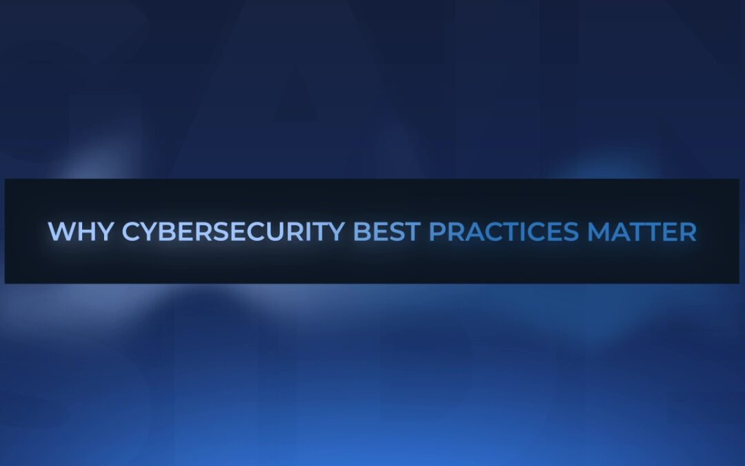 Why Cybersecurity Best Practices Matter